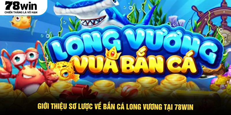Giới thiệu sơ lược về Bắn cá Long Vương tại 78WIN